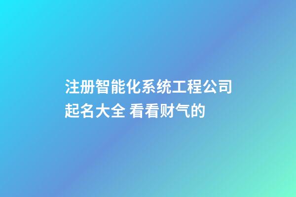 注册智能化系统工程公司起名大全 看看财气的-第1张-公司起名-玄机派